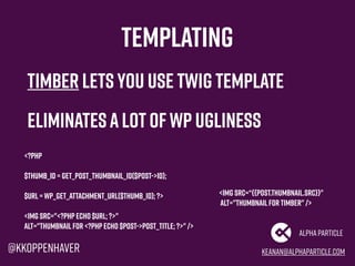Templating
Timber letsyou use twig template
Eliminates alotofWP ugliness
<?php
$thumb_id = get_post_thumbnail_id($post->ID...