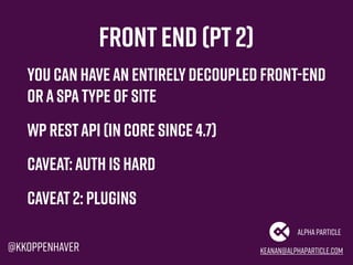 Frontend (pt2)
You can havean entirelydecoupled front-end
oraSPAtype of site
WP RESTAPI (in core since 4.7)
Caveat:Auth is...