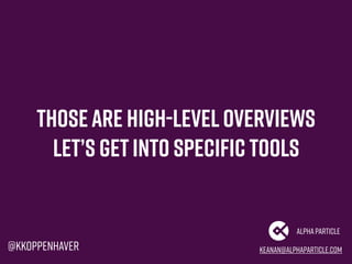 Thoseare high-level overviews
Let’s getinto specific tools
keanan@alphaparticle.com
AlphaParticle
@kkoppenhaver
 