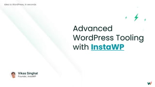 Advanced
WordPress Tooling
with InstaWP
Vikas Singhal
Founder, InstaWP
Idea to WordPress, in seconds
 