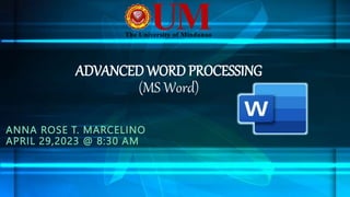 ADVANCED WORD PROCESSING
(MS Word)
ANNA ROSE T. MARCELINO
APRIL 29,2023 @ 8:30 AM
 