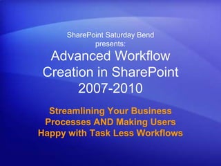 SharePoint Saturday Bend
            presents:
 Advanced Workflow
Creation in SharePoint
      2007-2010
  Streamlining Your Business
 Processes AND Making Users
Happy with Task Less Workflows
 