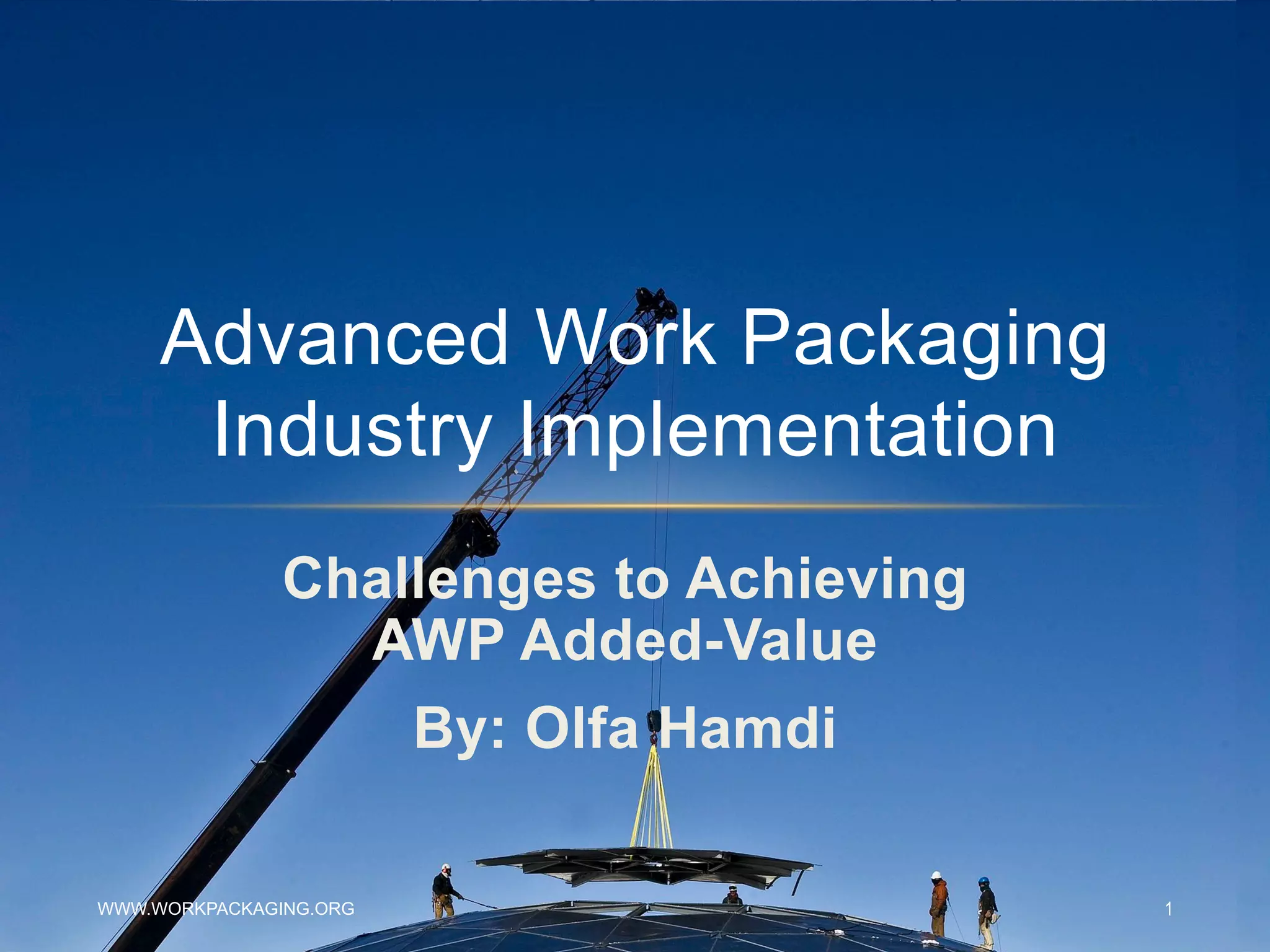 Challenges to Achieving
AWP Added-Value
By: Olfa Hamdi
Advanced Work Packaging
Industry Implementation
WWW.WORKPACKAGING.ORG 1
 