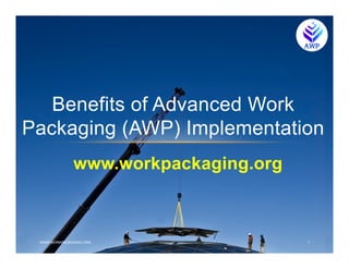 www.workpackaging.org
Benefits of Advanced Work
Packaging (AWP) Implementation
WWW.WORKPACKAGING.ORG 1
 