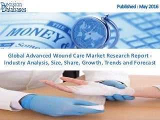 Published : May 2016
Global Advanced Wound Care Market Research Report -
Industry Analysis, Size, Share, Growth, Trends and Forecast
 