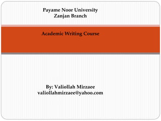 Payame Noor University
Zanjan Branch
Academic Writing Course
By: Valiollah Mirzaee
valiollahmirzaee@yahoo.com
 