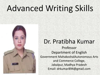 Advanced Writing Skills
Dr. Pratibha Kumar
Professor
Department of English
Government MahakoshalAutonomous Arts
and Commerce College,
Jabalpur, Madhya Pradesh
Email: drkumar894@gmail.com
 