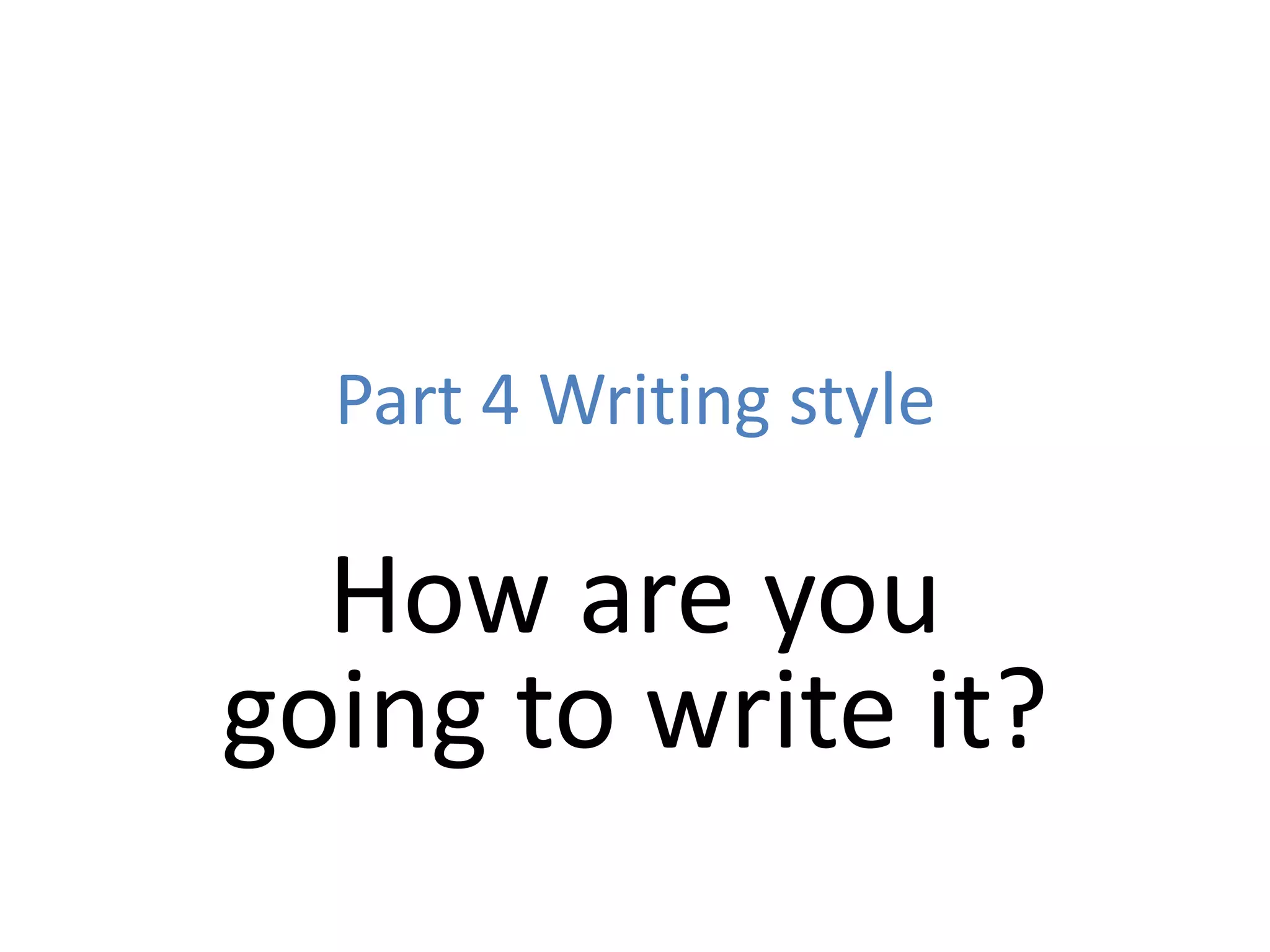 Part 4 Writing style
How are you
going to write it?
 