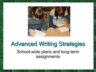 Advanced Writing Strategies School-wide plans and long-term assignments 