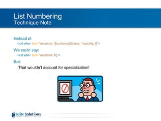 List Numbering Technique Note Instead of: <xsl:when  test= "ancestor::*[contains(@class, ' topic/fig ')]" > We could say: <xsl:when  test= "ancestor::fig" > But: That wouldn’t account for specialization! 