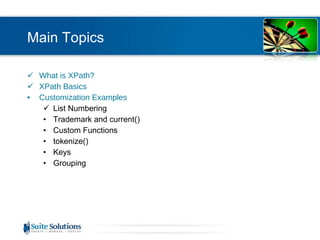 Main Topics What is XPath? XPath Basics Customization Examples List Numbering Trademark and current() Custom Functions tokenize() Keys Grouping 
