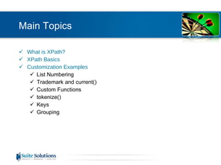 Main Topics What is XPath? XPath Basics Customization Examples List Numbering Trademark and current() Custom Functions tokenize() Keys Grouping 