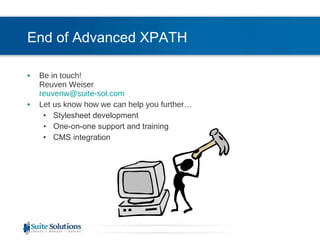 End of Advanced XPATH Be in touch! Reuven Weiser [email_address] Let us know how we can help you further… Stylesheet development  One-on-one support and training CMS integration 