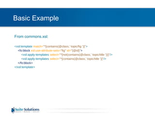Basic Example From commons.xsl: <xsl:template  match= "*[contains(@class,' topic/fig ')]" > <fo:block  xsl:use-attribute-sets= "fig"  id= "{@id}" > <xsl:apply-templates  select= "*[not(contains(@class,' topic/title '))]" /> <xsl:apply-templates  select= "*[contains(@class,' topic/title ')]" /> </fo:block> </xsl:template> 