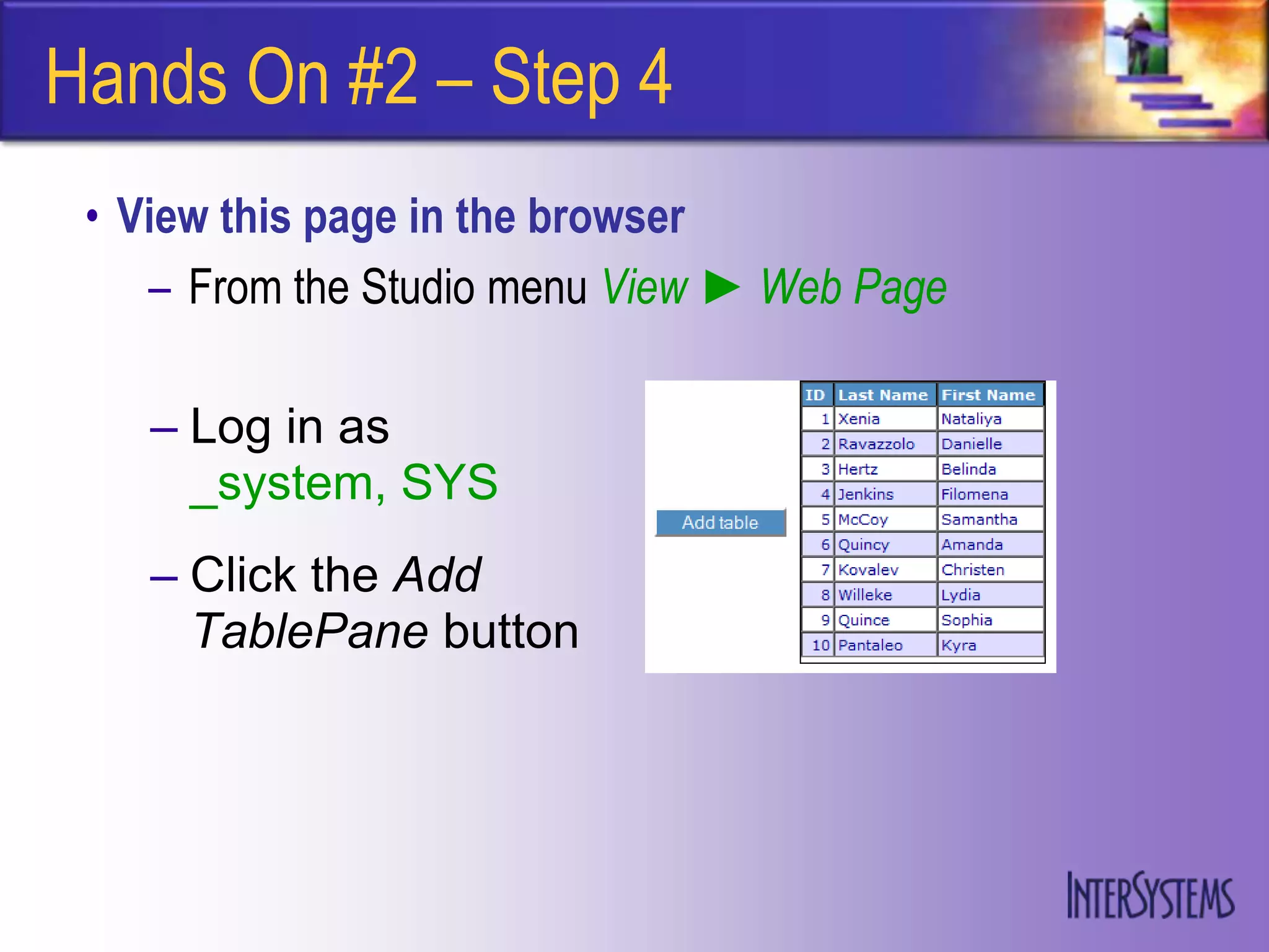 Hands On #2 – Step 4
 • View this page in the browser
    – From the Studio menu View ► Web Page

    – Log in as
      _system, SYS
    – Click the Add
      TablePane button
 