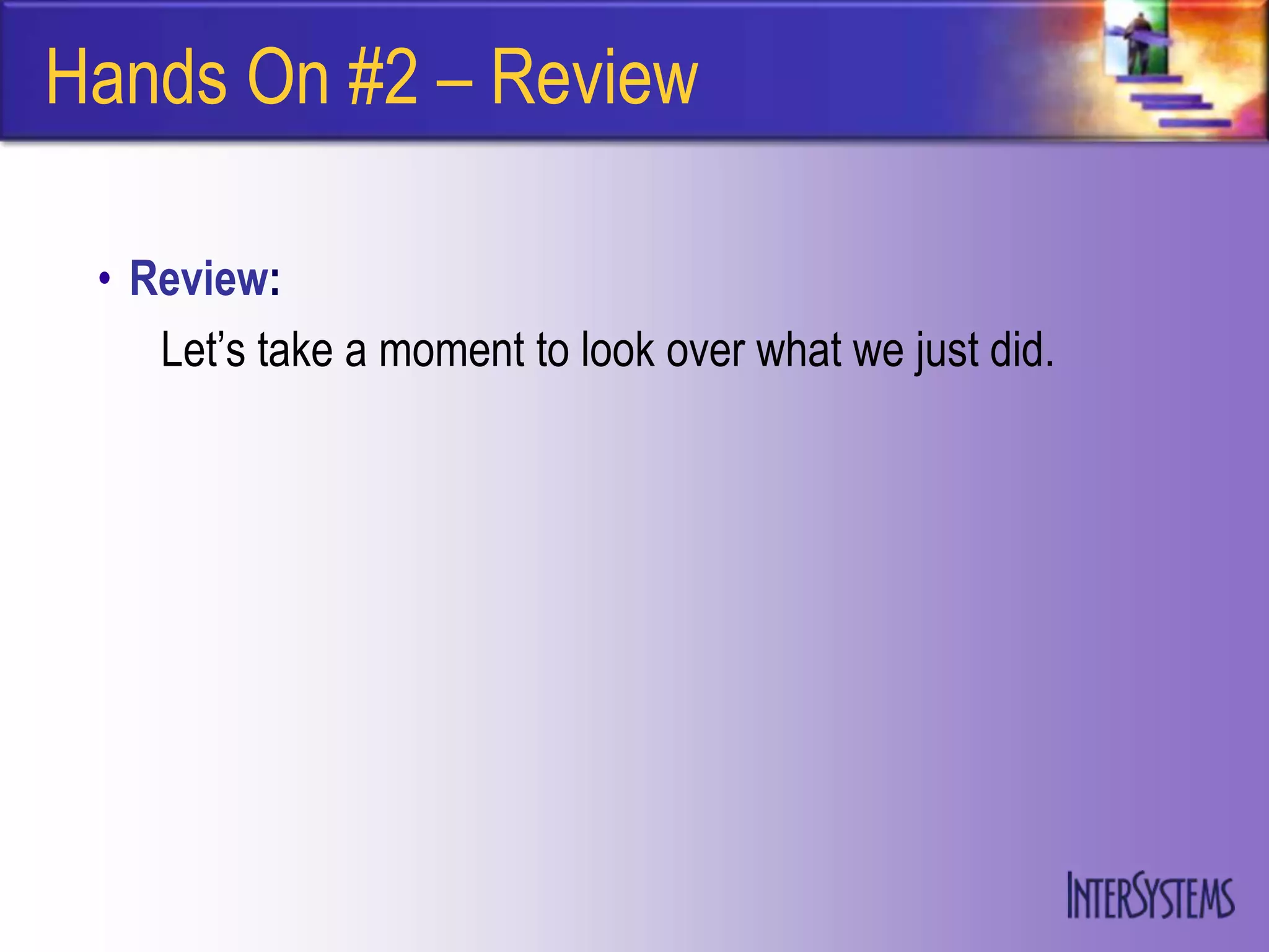 Hands On #2 – Review

 • Review:
    Let‟s take a moment to look over what we just did.
 
