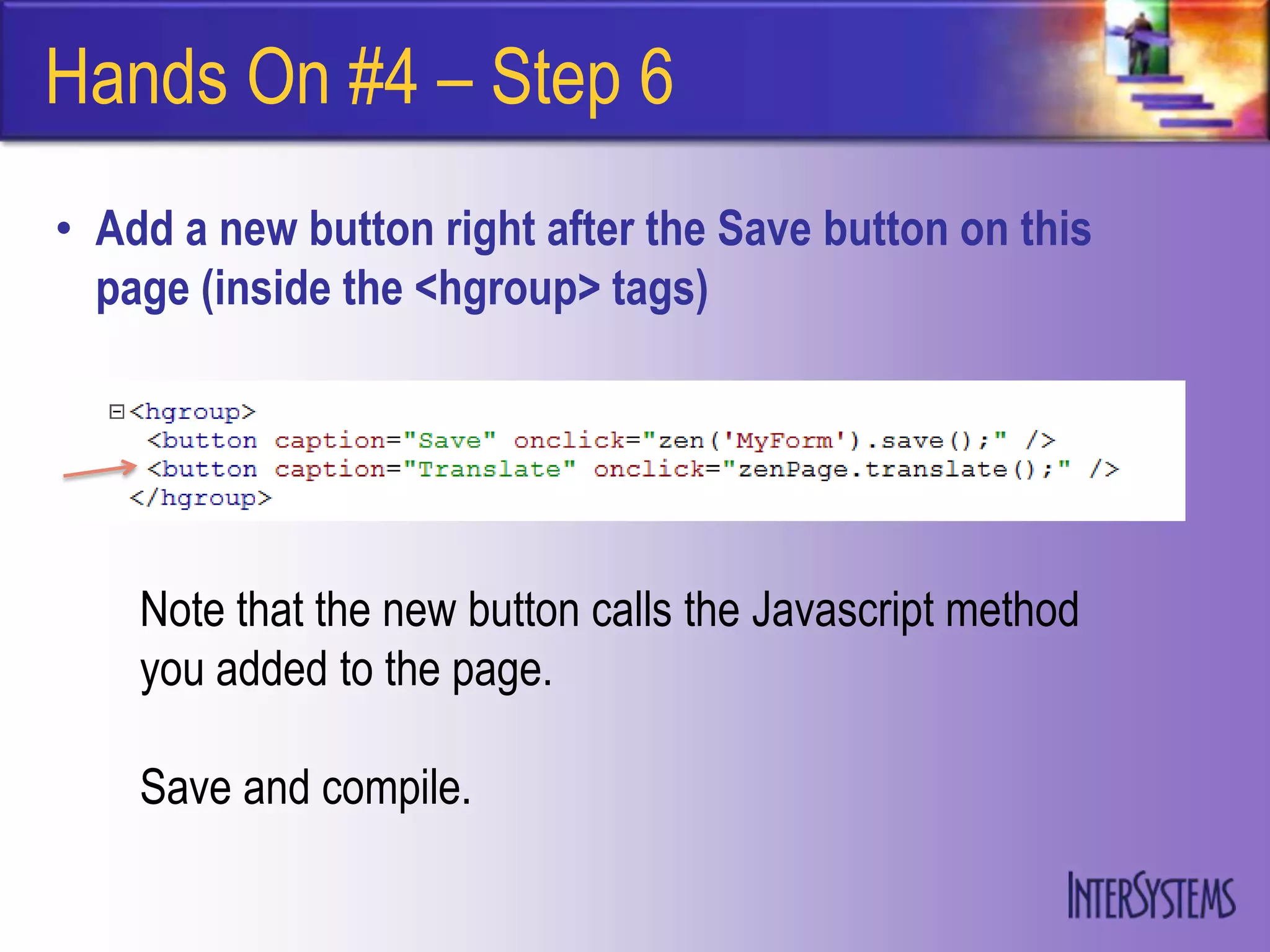 Hands On #4 – Step 6
• Add a new button right after the Save button on this
  page (inside the <hgroup> tags)




    Note that the new button calls the Javascript method
    you added to the page.

    Save and compile.
 