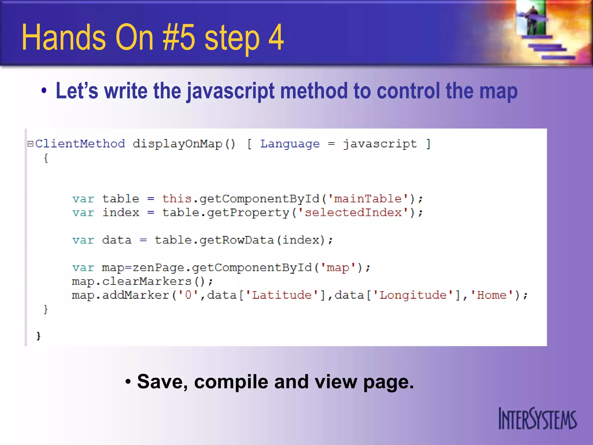 Hands On #5 step 4
 • Let’s write the javascript method to control the map




          • Save, compile and view page.
 