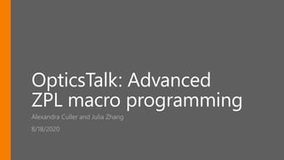 OpticsTalk: Advanced
ZPL macro programming
Alexandra Culler and Julia Zhang
8/18/2020
 