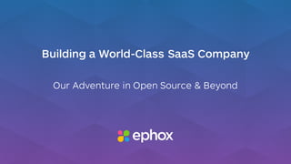 Building a World-Class SaaS Company
Our Adventure in Open Source & Beyond
 