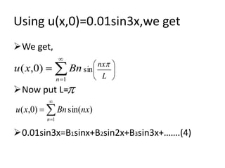 Using u(x,0)=0.01sin3x,we get
We get,
Now put L=
0.01sin3x=B1sinx+B2sin2x+B3sin3x+…….(4)






L
nx
sin



1
)0,(
n
Bnxu

)sin()0,(
1
nxBnxu
n




 