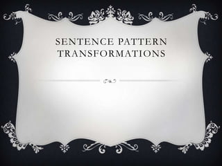 SENTENCE PATTERN
TRANSFORMATIONS
 