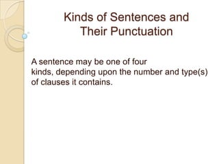 Kinds of Sentences and
Their Punctuation
A sentence may be one of four
kinds, depending upon the number and type(s)
of clauses it contains.
 