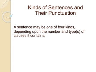 Kinds of Sentences and
Their Punctuation
A sentence may be one of four kinds,
depending upon the number and type(s) of
clauses it contains.
 