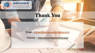 Thank You
Email - nishant@advanceestimating.co.in
Website – www.advanceestimating.com
 