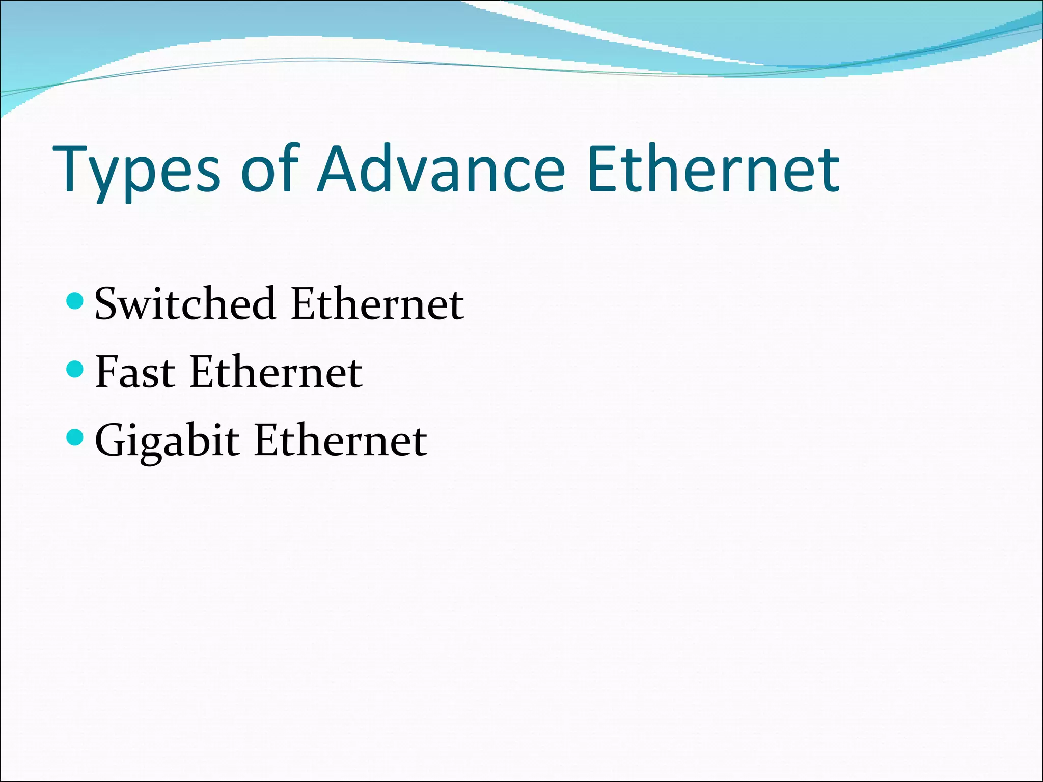 Types of Advance Ethernet Switched Ethernet Fast Ethernet Gigabit Ethernet 