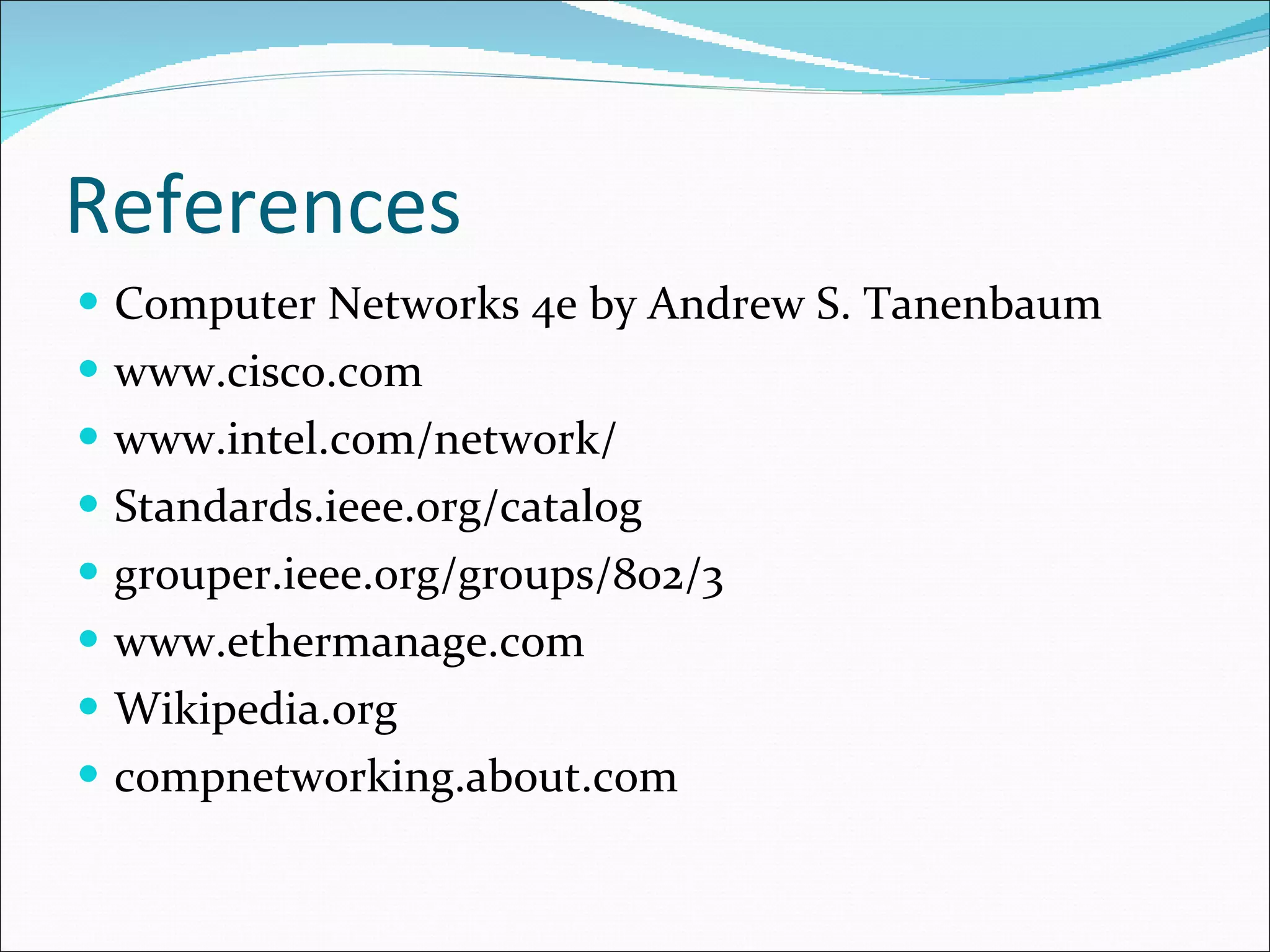 References Computer Networks 4e by Andrew S. Tanenbaum www.cisco.com www.intel.com/network/ Standards.ieee.org/catalog grouper.ieee.org/groups/802/3 www.ethermanage.com Wikipedia.org compnetworking.about.com 