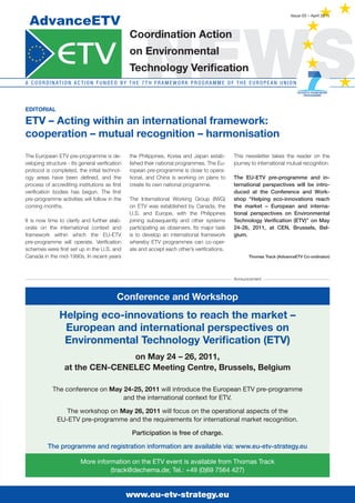 NEWS
  AdvanceETV
                                                                                                                                     Issue 03 – April 2011



                                                    Coordination action
                                                    on Environmental
                                                    technology Verification
A C O O R D I N AT I O N A C T I O N F U N D E D b y T h E 7 T h F R A m E w O R k p R O g R A m m E O F T h E E U R O p E A N U N I O N



Editorial

EtV – acting within an international framework:
cooperation – mutual recognition – harmonisation
The European ETV pre-programme is de-               the Philippines, Korea and Japan estab-             This newsletter takes the reader on the
veloping structure - Its general verification       lished their national programmes. The Eu-           journey to international mutual recognition.
protocol is completed, the initial technol-         ropean pre-programme is close to opera-
ogy areas have been defined, and the                tional, and China is working on plans to            The EU-ETV pre-programme and in-
process of accrediting institutions as first        create its own national programme.                  ternational perspectives will be intro-
verification bodies has begun. The first                                                                duced at the Conference and Work-
pre-programme activities will follow in the         The International Working Group (IWG)               shop “Helping eco-innovations reach
coming months.                                      on ETV was established by Canada, the               the market – European and interna-
                                                    U.S. and Europe, with the Philippines               tional perspectives on Environmental
It is now time to clarify and further elab-         joining subsequently and other systems              Technology Verification (ETV)” on May
orate on the international context and              participating as observers. Its major task          24-26, 2011, at CEN, Brussels, Bel-
framework within which the EU-ETV                   is to develop an international framework            gium.
pre-programme will operate. Verification            whereby ETV programmes can co-oper-
schemes were first set up in the U.S. and           ate and accept each other’s verifications.
Canada in the mid-1990s. In recent years                                                                        Thomas Track (AdvanceETV Co-ordinator)




                                                                                                        Announcement



                                             Conference and Workshop
                 Helping eco-innovations to reach the market –
                  European and international perspectives on
                  Environmental technology Verification (EtV)
                                  on may 24 – 26, 2011,
                   at the CEn-CEnElEC meeting Centre, Brussels, Belgium

             The conference on may 24-25, 2011 will introduce the European ETV pre-programme
                                   and the international context for ETV.

                  The workshop on may 26, 2011 will focus on the operational aspects of the
               EU-ETV pre-programme and the requirements for international market recognition.

                                                     Participation is free of charge.

           The programme and registration information are available via: www.eu-etv-strategy.eu

                           More information on the ETV event is available from Thomas Track
                                     (track@dechema.de; Tel.: +49 (0)69 7564 427)


                                                  www.eu-etv-strategy.eu
 