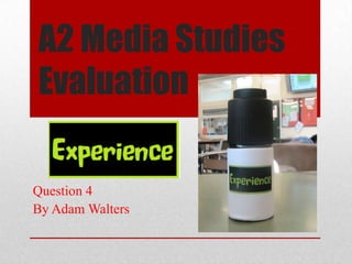 A2 Media Studies
Evaluation
Question 4
By Adam Walters
 