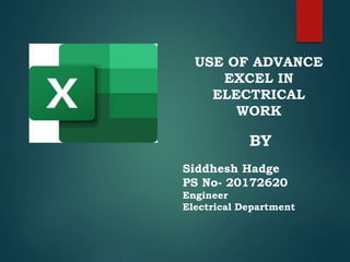 USE OF ADVANCE
EXCEL IN
ELECTRICAL
WORK
Siddhesh Hadge
PS No- 20172620
Engineer
Electrical Department
BY
 