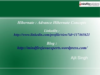 Hibernate : Advance Hibernate Concepts
LinkedIn :
http://www.linkedin.com/profile/view?id=117465621
Blog :
http://mindfirejavaexperts.wordpress.com/
Ajit Singh
 
