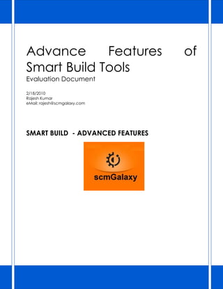 Advance      Features             of
Smart Build Tools
Evaluation Document

2/18/2010
Rajesh Kumar
eMail: rajesh@scmgalaxy.com




SMART BUILD - ADVANCED FEATURES
 