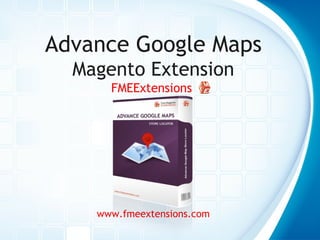 Advance Google Maps
Magento Extension
FMEExtensions

www.fmeextensions.com

 
