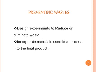 11
PREVENTING WASTES
Design experiments to Reduce or
eliminate waste.
Incorporate materials used in a process
into the final product.
 