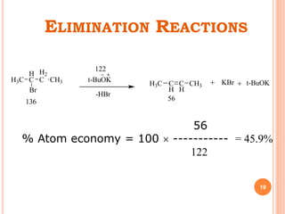 ELIMINATION REACTIONS
19
56
% Atom economy = 100  ----------- = 45.9%
122
H3C
H
C
Br
H2
C CH3 t-BuOK
-HBr
H3C C
H
C
H
CH3 KBr t-BuOK
136
122
56
 