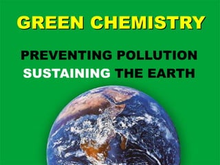 2
GREEN CHEMISTRY
GREEN CHEMISTRY
PREVENTING POLLUTION
SUSTAINING THE EARTH
 