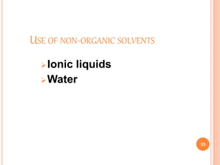 USE OF NON-ORGANIC SOLVENTS
Ionic liquids
Water
33
 