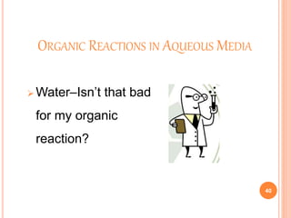 ORGANIC REACTIONS IN AQUEOUS MEDIA
 Water–Isn’t that bad
for my organic
reaction?
40
 