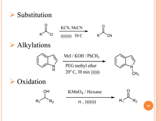 65
 Substitution
 Alkylations
 Oxidation
R Cl
O
R CN
O
KCN, MeCN
)))))))) 50 C
N
H
N
CH3
MeI / KOH / PhCH3
PEG methyl ether
20o
C, 30 min ))))))
R1 R2
OH KMnO4 / Hexane
rt , ))))))) R1 R2
O
 