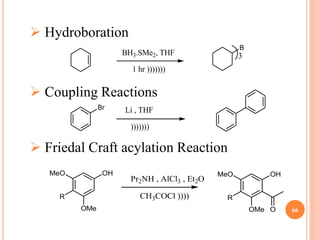 66
 Hydroboration
 Coupling Reactions
 Friedal Craft acylation Reaction
BH3.SMe2, THF
1 hr )))))))
B
3
Br Li , THF
)))))))
OH
OMe
MeO
R
Pr2NH , AlCl3 , Et2O
CH3COCl ))))
OH
OMe
MeO
R
O
 