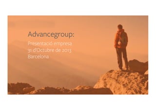 Advancegroup:
Presentació empresa
31 d’Octubre de 2013
Barcelona

 