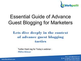 Essential Guide of Advance
Guest Blogging for Marketers
Lets dive deeply in the context
of advance guest blogging
tactics
Twitter Hash tag for Today’s webinar :
#blwebinar
 