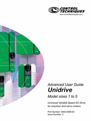 EFwww.controltechniques.com
Advanced User Guide
Unidrive
Model sizes 1 to 5
Universal Variable Speed AC Drive
for induction and servo motors
Part Number: 0460-0099-03
Issue Number: 3
 
