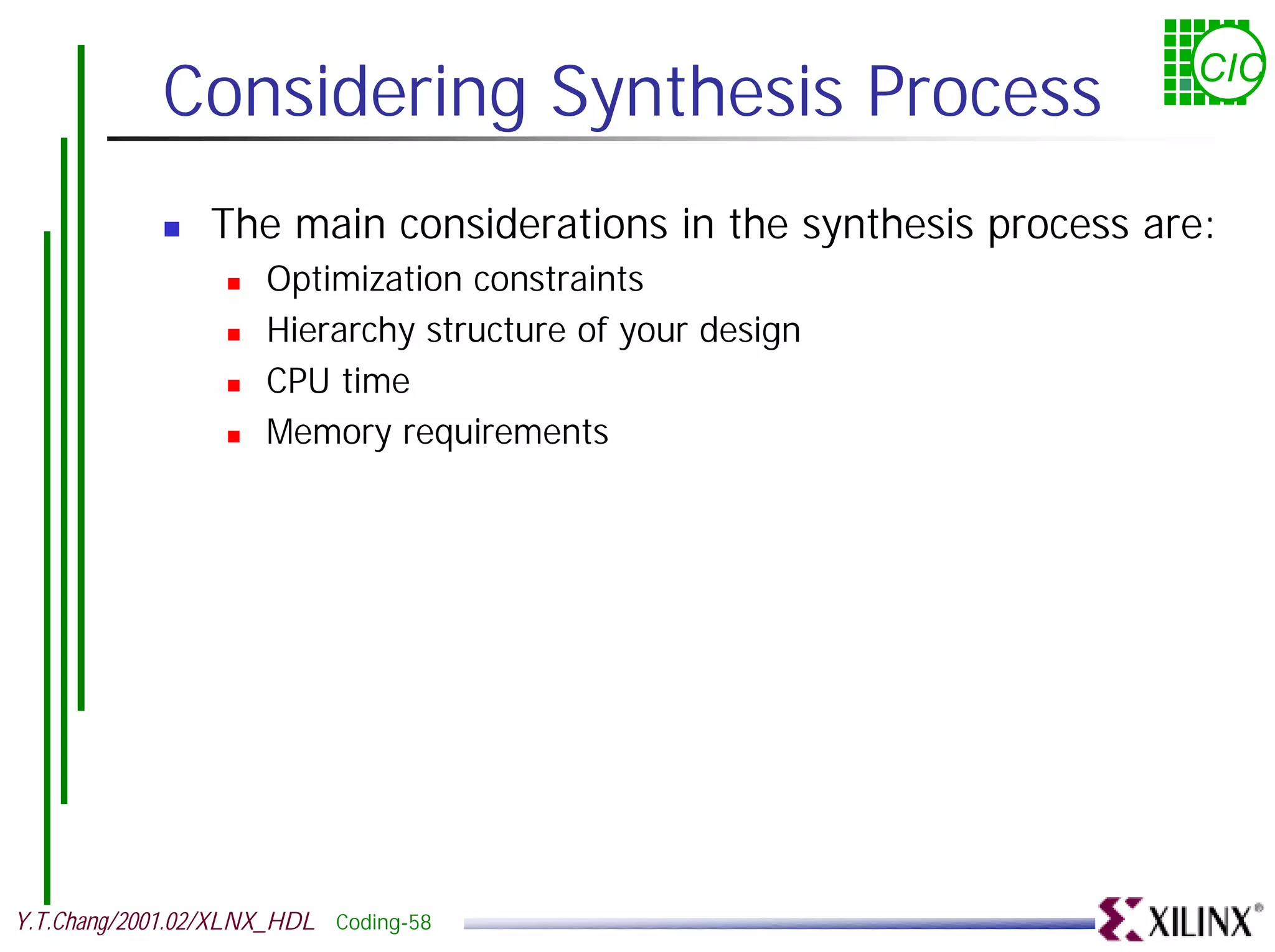 Considering Synthesis Process CIC ! The main considerations in the synthesis process are: ! Optimization constraints ! Hierarchy structure of your design ! CPU time ! Memory requirements Y.T.Chang/2001.02/XLNX_HDL Coding-58 