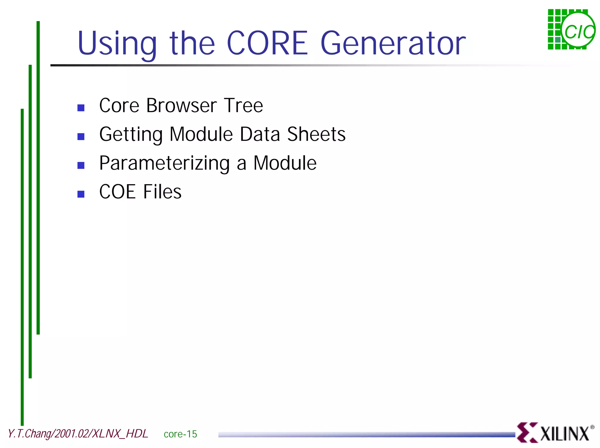 Using the CORE Generator CIC ! Core Browser Tree ! Getting Module Data Sheets ! Parameterizing a Module ! COE Files Y.T.Chang/2001.02/XLNX_HDL core-15 