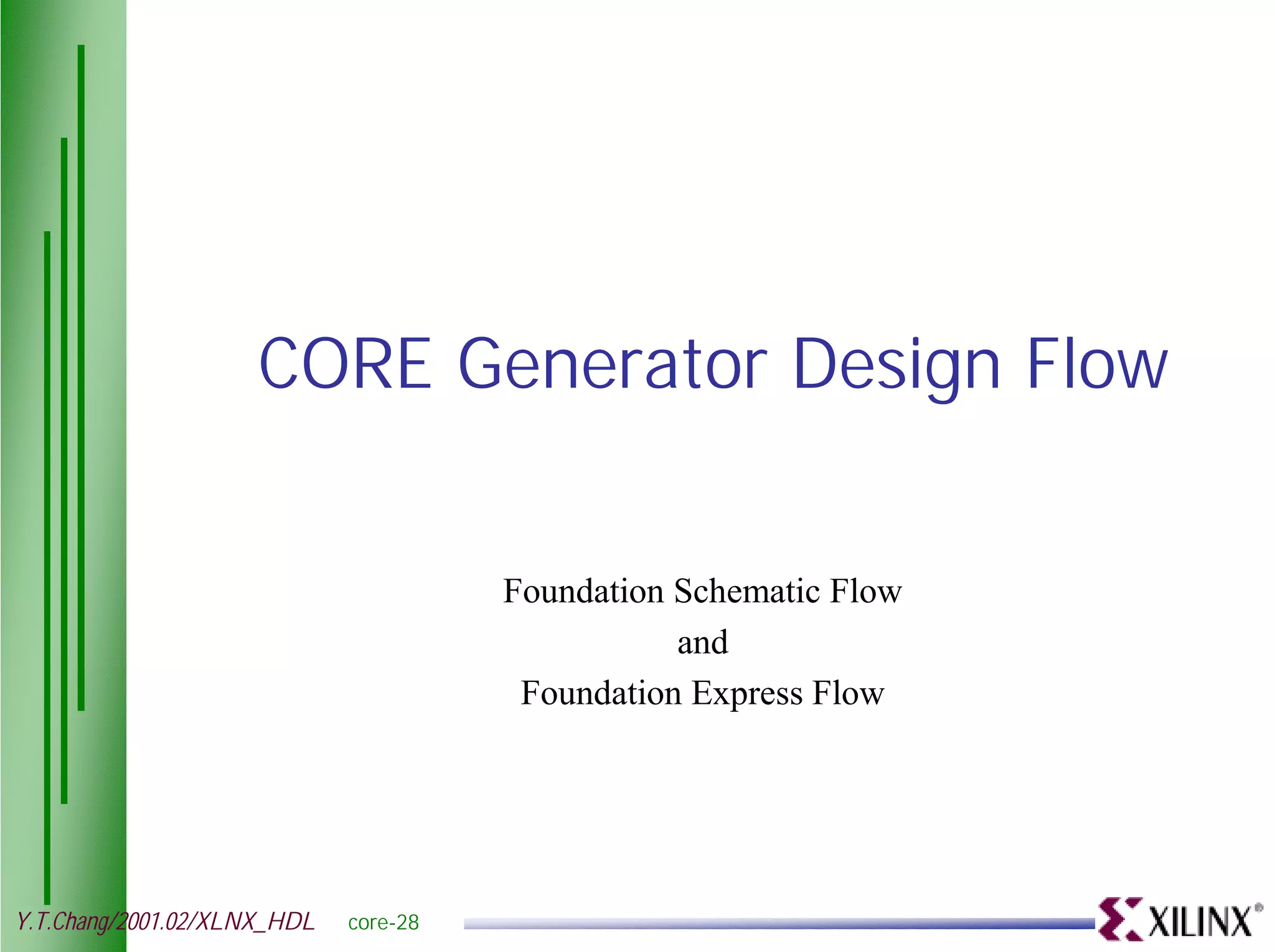 CORE Generator Design Flow Foundation Schematic Flow and Foundation Express Flow Y.T.Chang/2001.02/XLNX_HDL core-28 